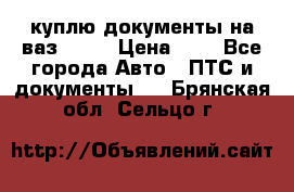 куплю документы на ваз 2108 › Цена ­ 1 - Все города Авто » ПТС и документы   . Брянская обл.,Сельцо г.